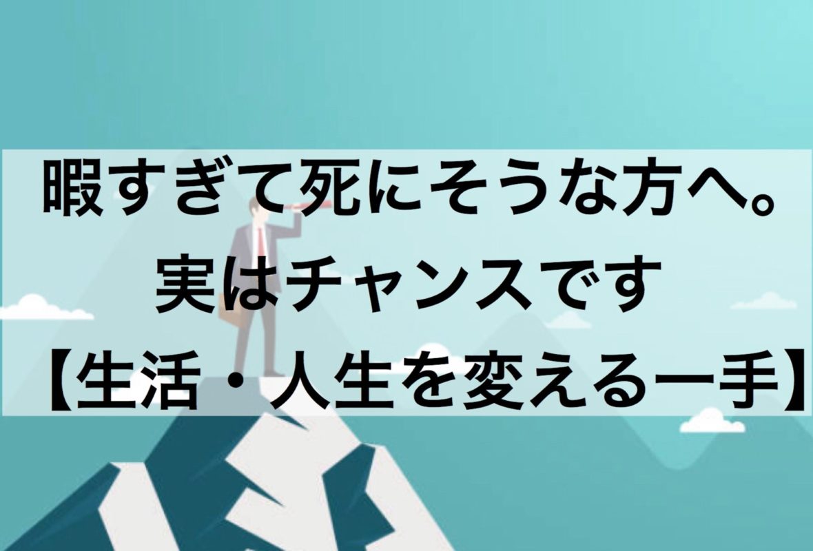 暇すぎて死にそうな方へ 実はチャンスです 生活 人生を変える一手